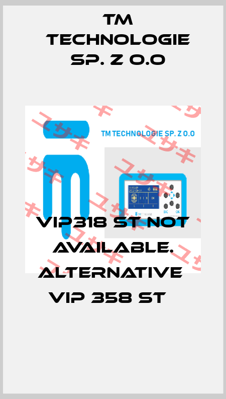 VIP318 ST not available. alternative  VIP 358 ST   TM TECHNOLOGIE SP. Z O.O