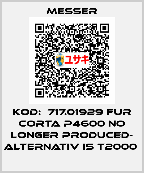 KOD:  717.01929 FUR CORTA P4600 NO LONGER PRODUCED- ALTERNATIV IS T2000  Messer