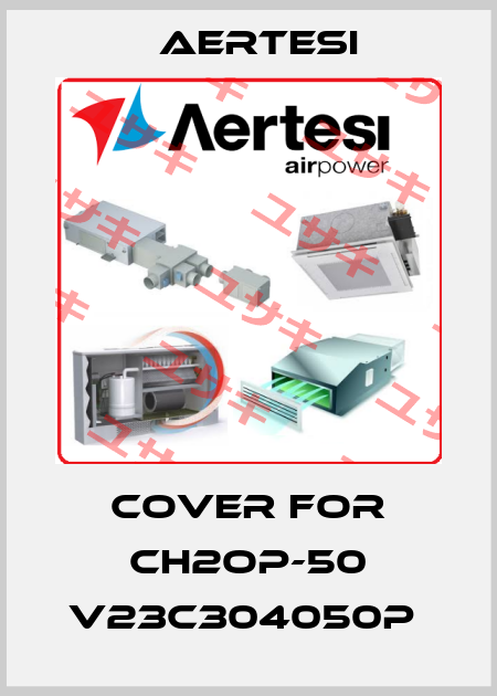 Cover for CH2OP-50 V23C304050P  Aertesi