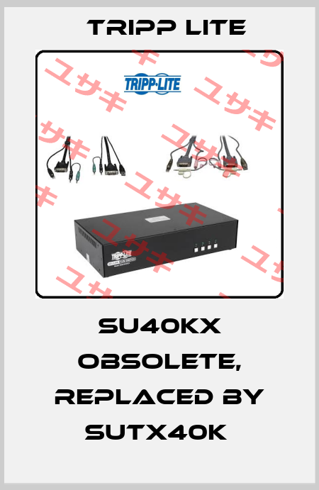 SU40KX obsolete, replaced by SUTX40K  Tripp Lite