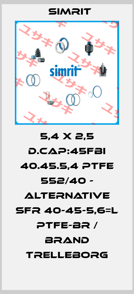 5,4 X 2,5 D.CAP:45FBI 40.45.5,4 PTFE 552/40 - alternative SFR 40-45-5,6=L PTFE-BR / brand Trelleborg SIMRIT