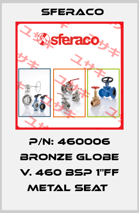 P/N: 460006 BRONZE GLOBE V. 460 BSP 1"FF METAL SEAT  Sferaco
