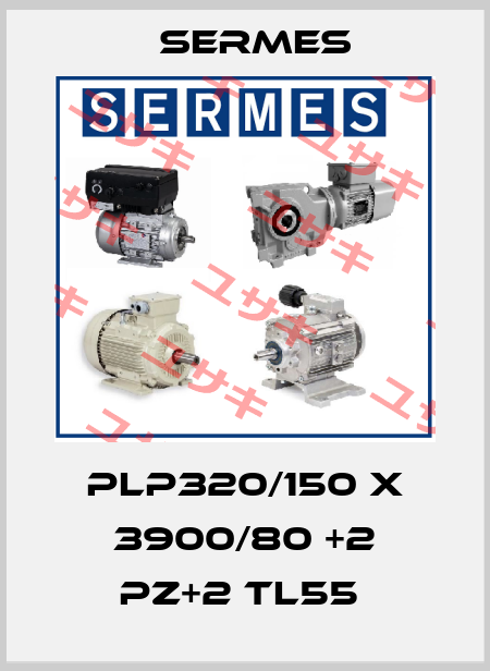 PLP320/150 X 3900/80 +2 PZ+2 TL55  Sermes