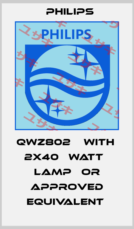 QWZ802    WITH   2X40   WATT   LAMP   OR APPROVED EQUIVALENT  Philips