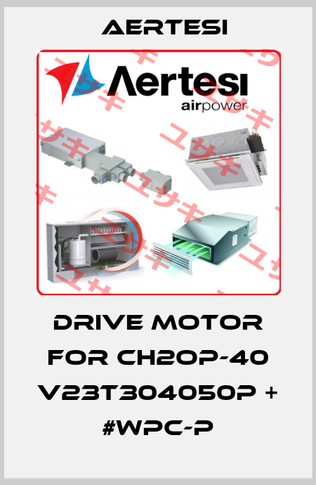 drive motor for CH2OP-40 V23T304050P + #WPC-P Aertesi