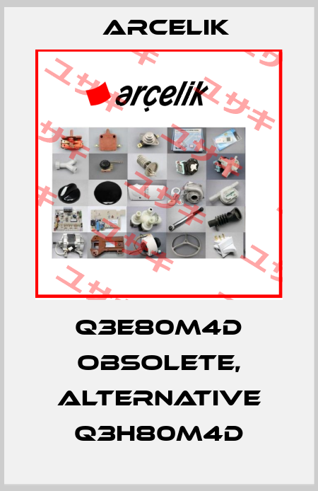 Q3E80M4D obsolete, alternative Q3H80M4D Arcelik