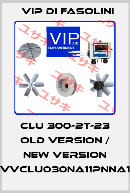 CLU 300-2T-23 old version / new version VVCLU030NA11PNNA1 VIP di FASOLINI