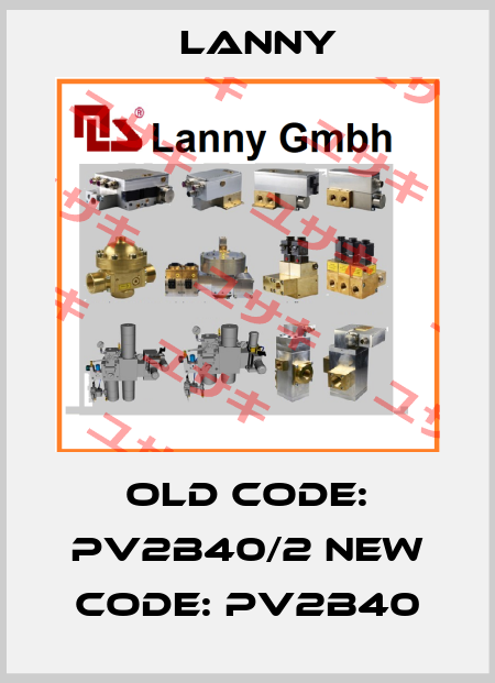 old code: PV2B40/2 new code: PV2B40 Lanny