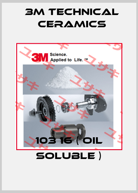 103 16 ( oil soluble ) 3M Technical Ceramics
