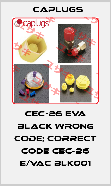 CEC-26 EVA black wrong code; correct code CEC-26 E/VAC BLK001 CAPLUGS