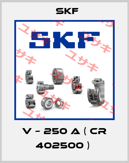 V – 250 A ( CR 402500 )  Skf