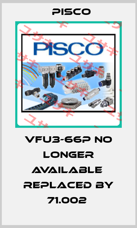VFU3-66P no longer available  replaced by 71.002  Pisco