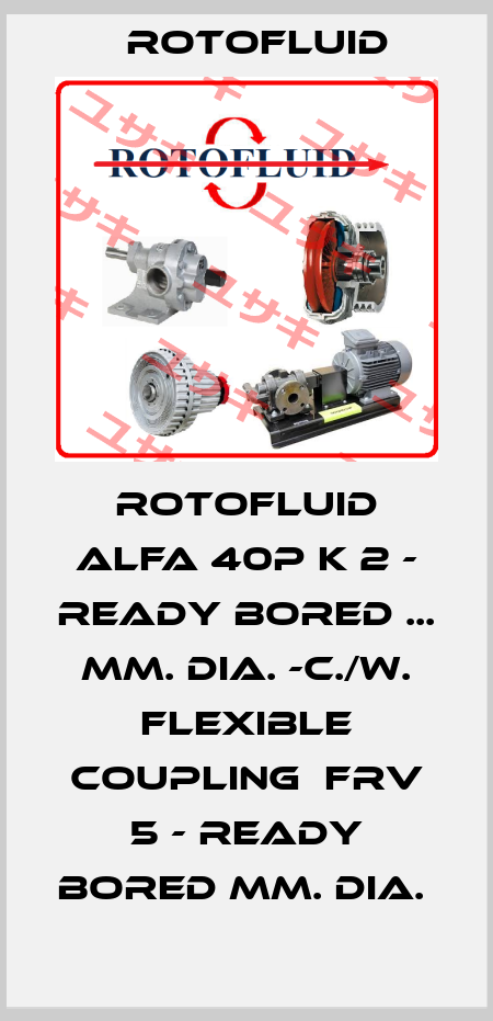 Rotofluid Alfa 40P K 2 - ready bored ... mm. dia. -c./w. flexible coupling  FRV 5 - ready bored mm. dia.  Rotofluid