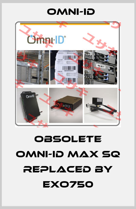 Obsolete Omni-ID Max SQ replaced by Exo750 Omni-ID